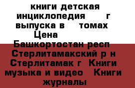 книги детская инциклопедия 1961 г, выпуска в 10 томах › Цена ­ 25 000 - Башкортостан респ., Стерлитамакский р-н, Стерлитамак г. Книги, музыка и видео » Книги, журналы   